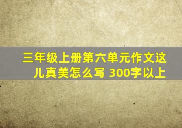 三年级上册第六单元作文这儿真美怎么写 300字以上